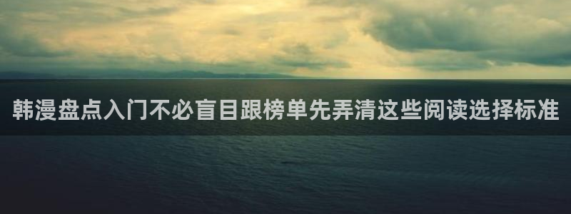 漫蛙漫画漫画资源导航：韩漫盘点入门不必盲目跟榜单先弄清这些阅读选择标准