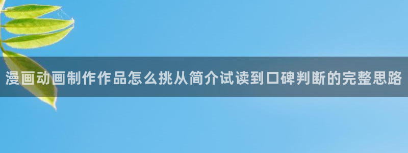 漫蛙漫画最新资讯：漫画动画制作作品怎么挑从简介试读到口碑判断的完整思路