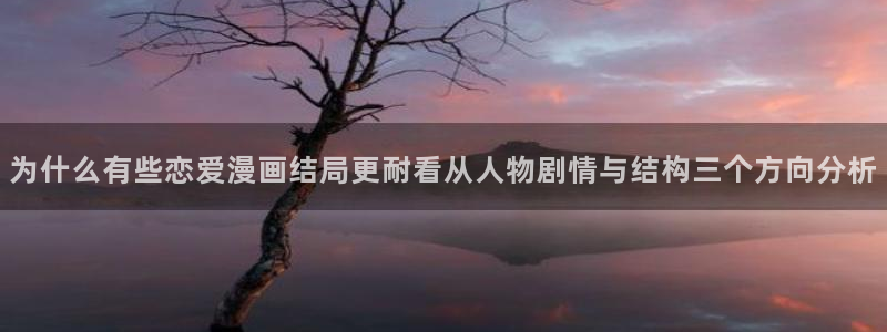 漫蛙漫画漫画首页入口：为什么有些恋爱漫画结局更耐看从人物剧情与结构三个方向分析