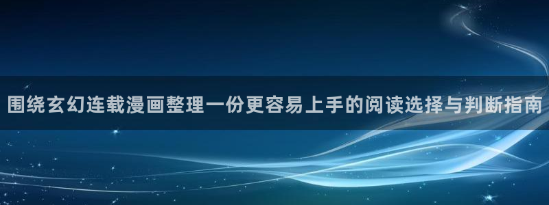漫蛙漫画漫画新作：围绕玄幻连载漫画整理一份更容易上手的阅读选择与判断指南