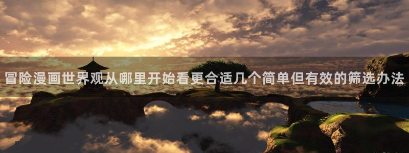 漫蛙漫画网页导航：冒险漫画世界观从哪里开始看更合适几个简单但有效的筛选办法