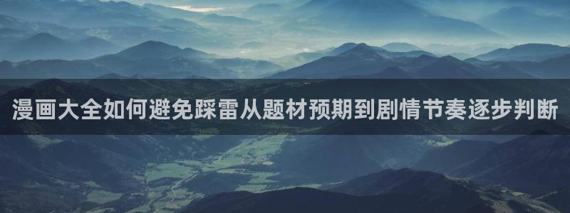 漫蛙漫画漫画在线：漫画大全如何避免踩雷从题材预期到剧情节奏逐步判断
