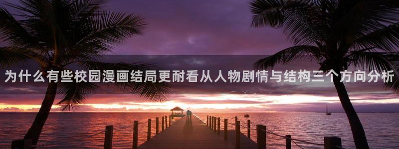 漫蛙漫画网页导航：为什么有些校园漫画结局更耐看从人物剧情与结构三个方向分析