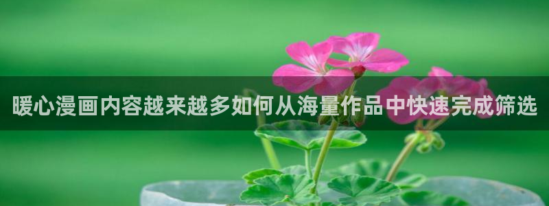 漫蛙漫画漫画入口：暖心漫画内容越来越多如何从海量作品中快速完成筛选