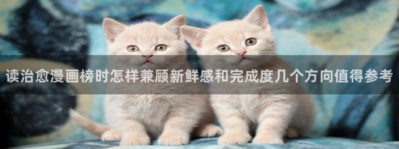 漫蛙漫画最新漫画大全：读治愈漫画榜时怎样兼顾新鲜感和完成度几个方向值得参考