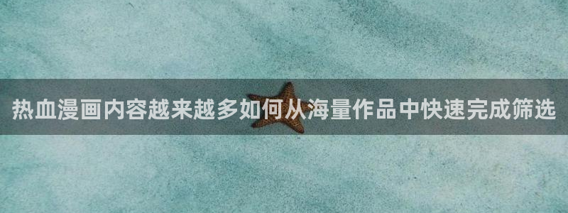 漫蛙漫画最新章节：热血漫画内容越来越多如何从海量作品中快速完成筛选