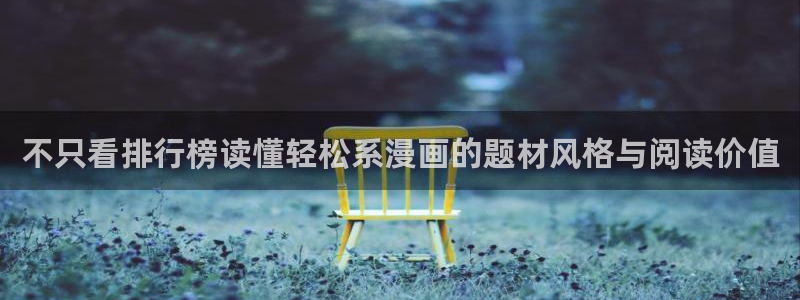漫蛙漫画网页最新地址：不只看排行榜读懂轻松系漫画的题材风格与阅读价值