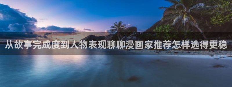 漫蛙漫画热门漫画入口：从故事完成度到人物表现聊聊漫画家推荐怎样选得更稳