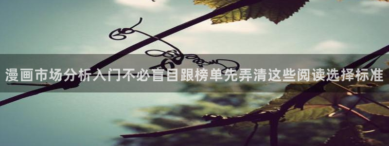漫蛙漫画漫画更新资讯：漫画市场分析入门不必盲目跟榜单先弄清这些阅读选择标准