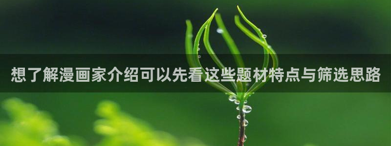 漫蛙漫画漫画阅读网站：想了解漫画家介绍可以先看这些题材特点与筛选思路