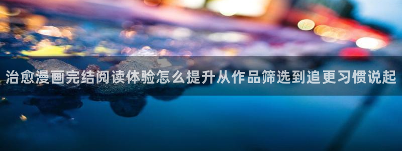 漫蛙漫画最新地址入口：治愈漫画完结阅读体验怎么提升从作品筛选到追更习惯说起