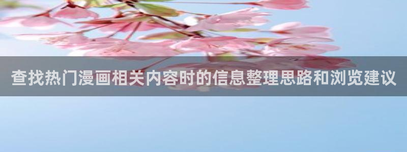 漫蛙漫画漫画网站入口:查找热门漫画相关内容时的信息整理思路和浏览建议