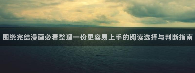 漫蛙漫画漫画更新：围绕完结漫画必看整理一份更容易上手的阅读选择与判断指南