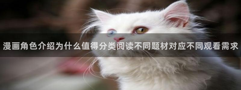 漫蛙漫画漫画专题：漫画角色介绍为什么值得分类阅读不同题材对应不同观看需求