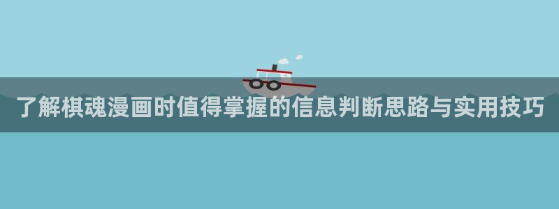 漫蛙漫画免费漫画大全:了解棋魂漫画时值得掌握的信息判断思路与实用技巧