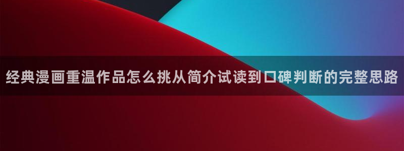 漫蛙漫画最新漫画推荐：经典漫画重温作品怎么挑从简介试读到口碑判断的完整思路