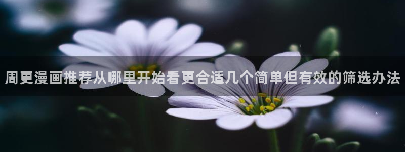 漫蛙漫画新作榜：周更漫画推荐从哪里开始看更合适几个简单但有效的筛选办法