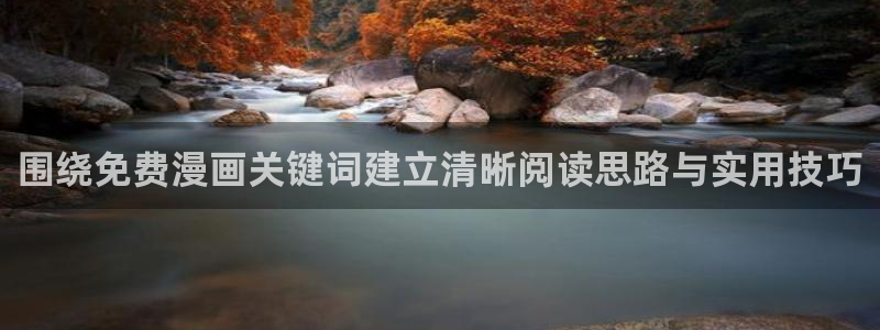 漫蛙漫画在线漫画阅读:围绕免费漫画关键词建立清晰阅读思路与实用技巧