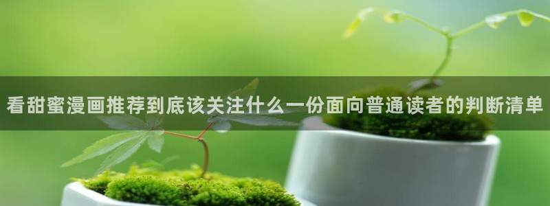 漫蛙漫画最新连载推荐：看甜蜜漫画推荐到底该关注什么一份面向普通读者的判断清单