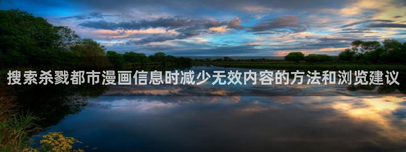 漫蛙漫画热门漫画入口：搜索杀戮都市漫画信息时减少无效内容的方法和浏览建议