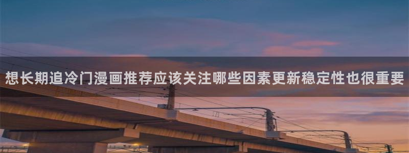 漫蛙漫画阅读网页：想长期追冷门漫画推荐应该关注哪些因素更新稳定性也很重要