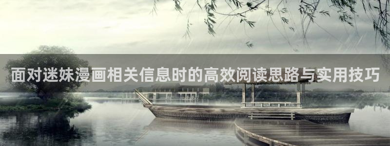 漫蛙漫画漫画入口大全:面对迷妹漫画相关信息时的高效阅读思路与实用技巧