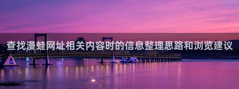 漫蛙漫画最新漫画入口：查找漫蛙网址相关内容时的信息整理思路和浏览建议