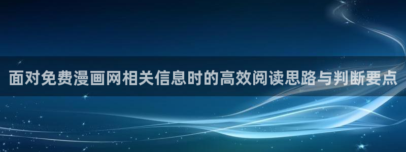 漫蛙漫画冒险漫画:面对免费漫画网相关信息时的高效阅读思路与判断要点